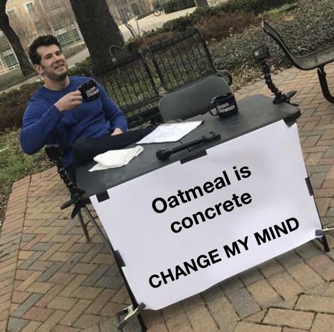 Oatmeal Is Concrete: Change My Mind
