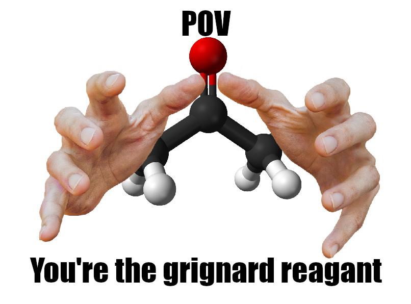 POV: You're The Grignard Reagent