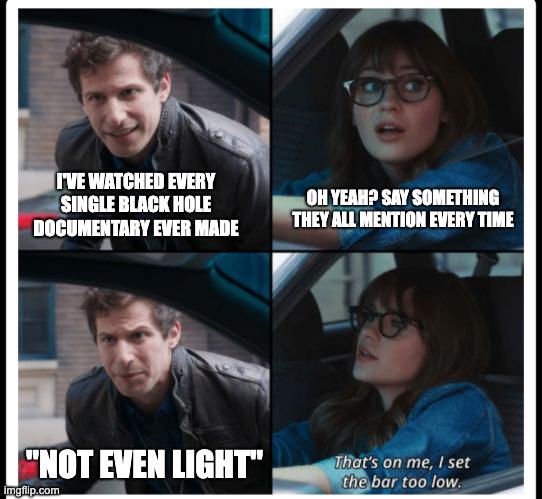 We Get It! Not Even Light Can Escape!