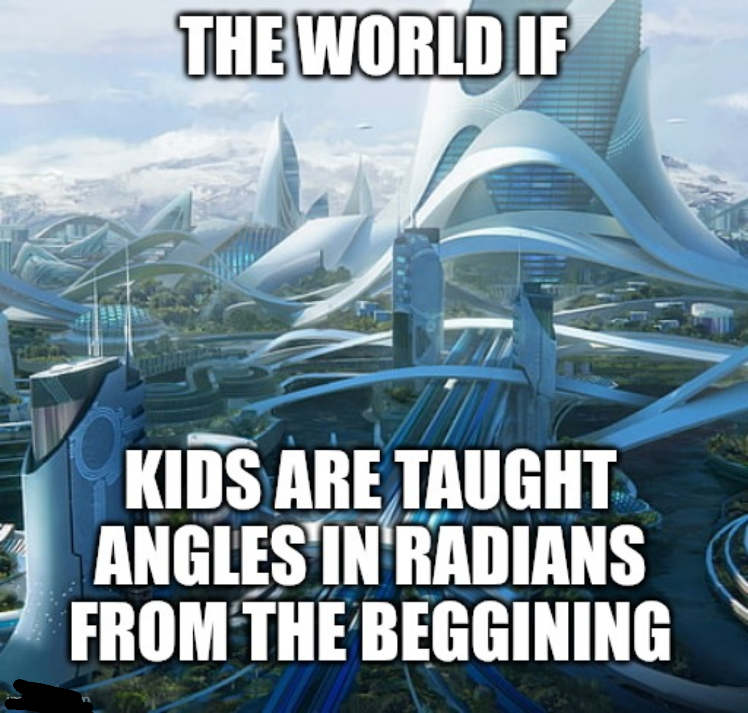 The World If Kids Are Taught Angles In Radians From The Beginning