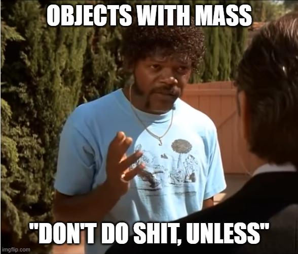 Objects With Mass Don't Do Sh*t, Unless