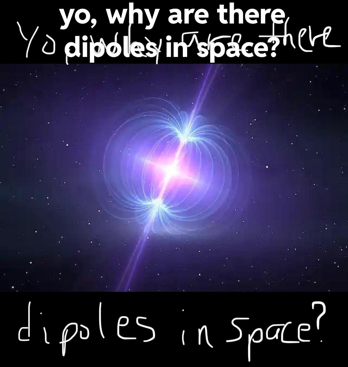 Yo, Why Are There Dipoles In Space?